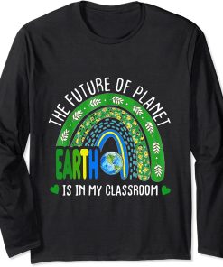 The Future Of Planet Earth Is In My Classroom Teacher"s Day Long Sleeve T-Shirt
